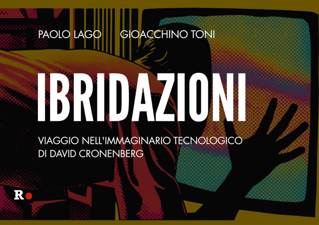 Ibridazioni – Viaggio nell’immaginario tecnologico di David Cronenberg di Gioacchino Toni e Paolo Lago 1 ibridazioni